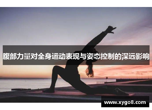 腹部力量对全身运动表现与姿态控制的深远影响